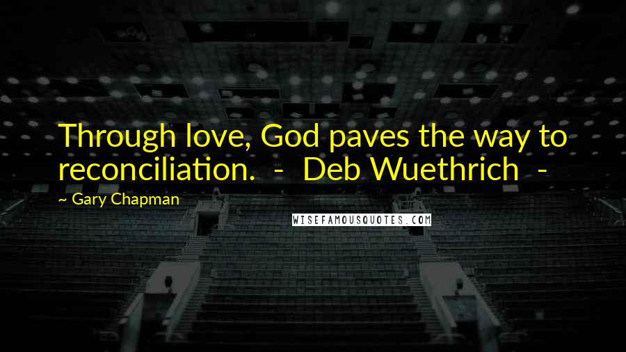 Gary Chapman Quotes: Through love, God paves the way to reconciliation. - Deb Wuethrich -