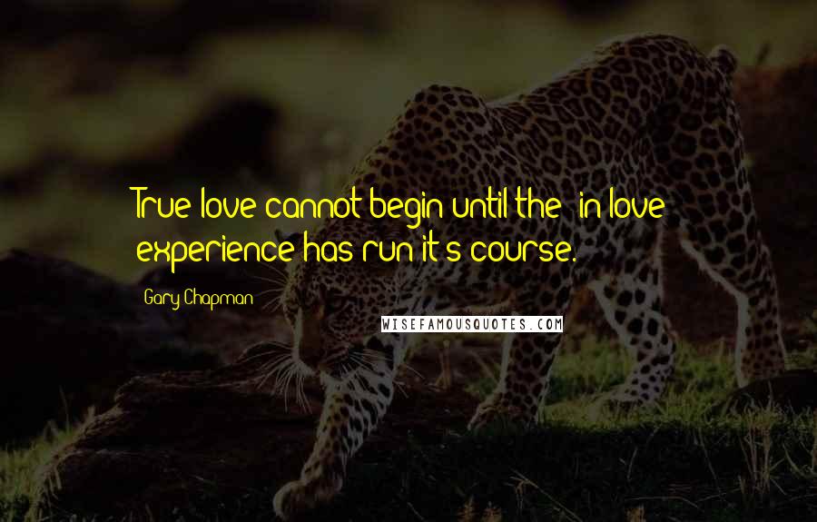 Gary Chapman Quotes: True love cannot begin until the "in love" experience has run it's course.