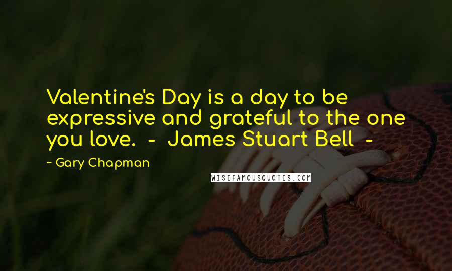 Gary Chapman Quotes: Valentine's Day is a day to be expressive and grateful to the one you love. - James Stuart Bell -