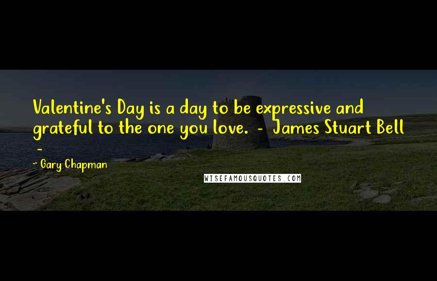 Gary Chapman Quotes: Valentine's Day is a day to be expressive and grateful to the one you love.  -  James Stuart Bell  - 