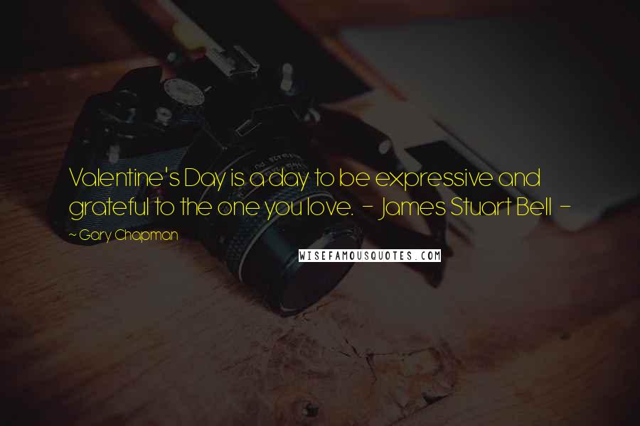 Gary Chapman Quotes: Valentine's Day is a day to be expressive and grateful to the one you love.  -  James Stuart Bell  - 