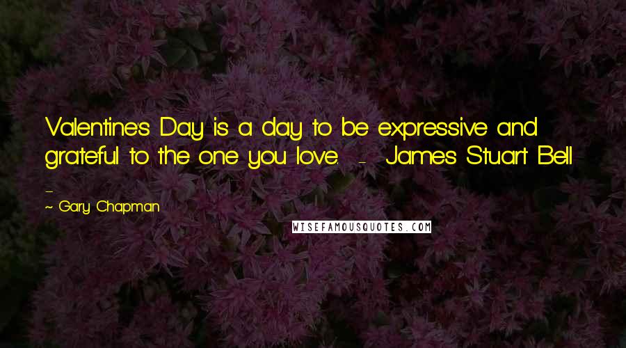 Gary Chapman Quotes: Valentine's Day is a day to be expressive and grateful to the one you love.  -  James Stuart Bell  - 