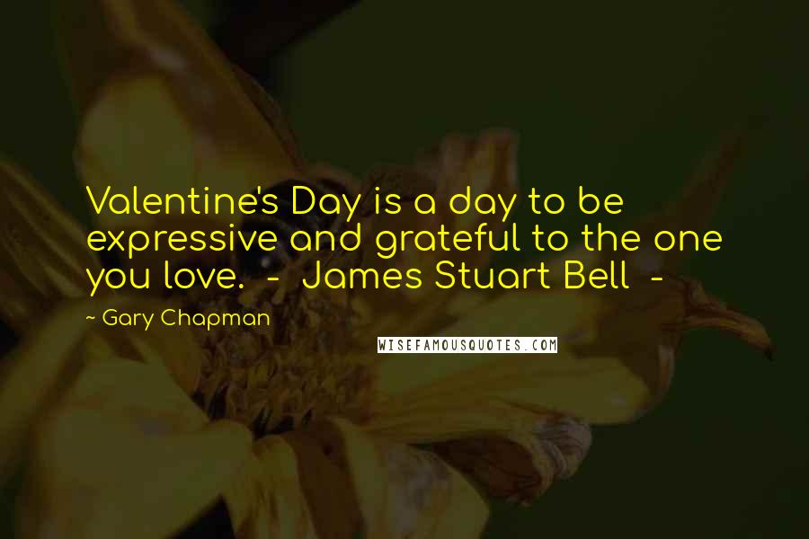 Gary Chapman Quotes: Valentine's Day is a day to be expressive and grateful to the one you love.  -  James Stuart Bell  - 