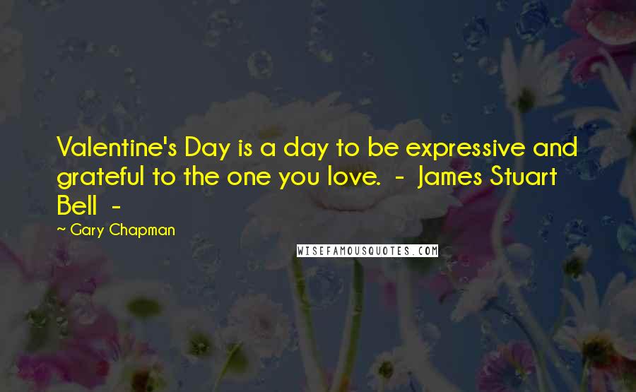 Gary Chapman Quotes: Valentine's Day is a day to be expressive and grateful to the one you love.  -  James Stuart Bell  - 