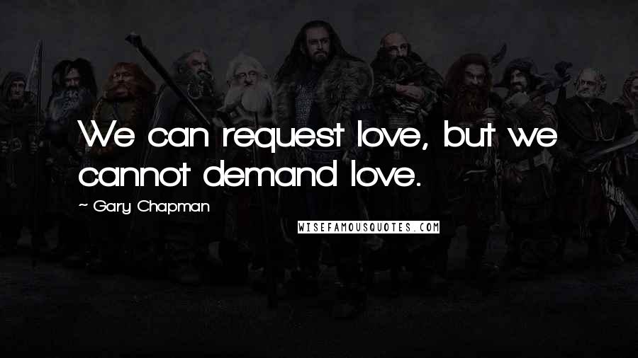 Gary Chapman Quotes: We can request love, but we cannot demand love.