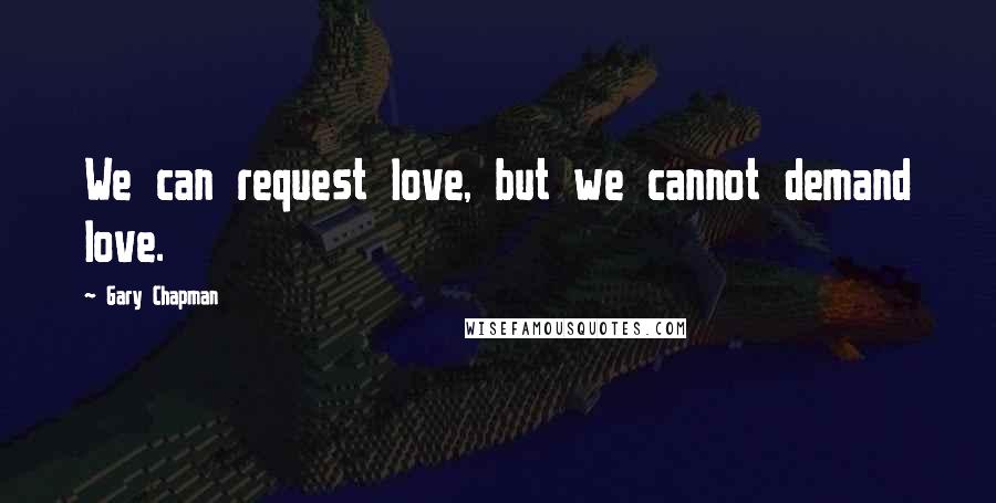 Gary Chapman Quotes: We can request love, but we cannot demand love.