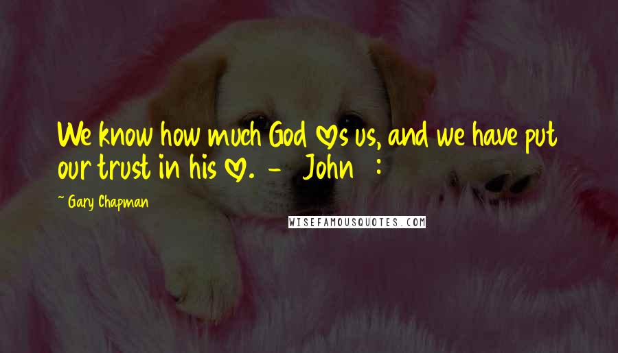 Gary Chapman Quotes: We know how much God loves us, and we have put our trust in his love.  - 1 John 4:16