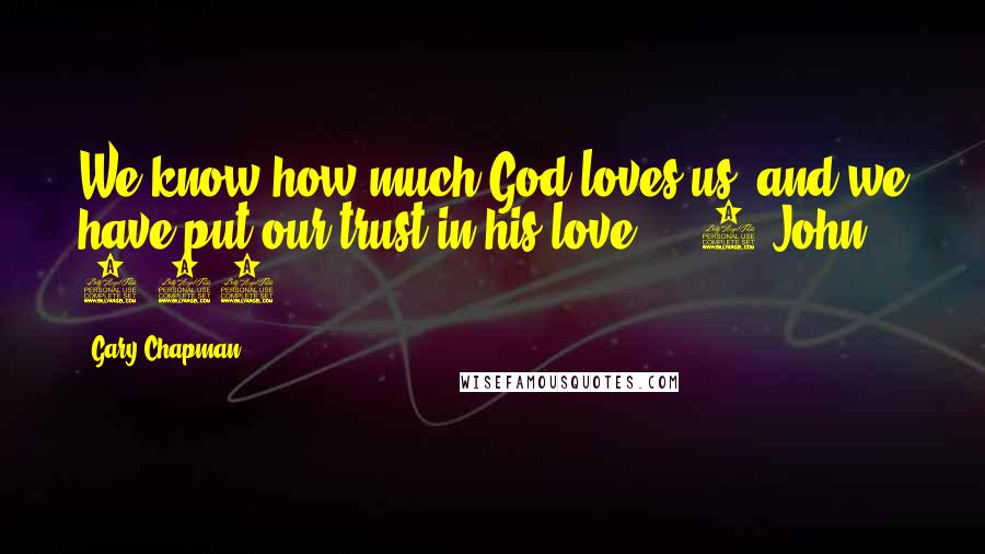 Gary Chapman Quotes: We know how much God loves us, and we have put our trust in his love.  - 1 John 4:16