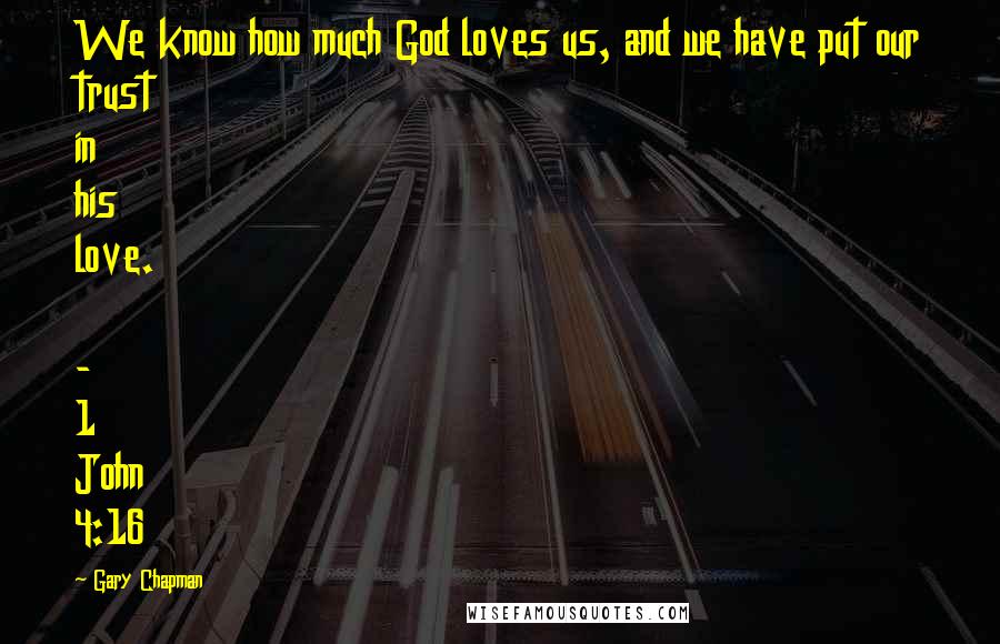 Gary Chapman Quotes: We know how much God loves us, and we have put our trust in his love.  - 1 John 4:16