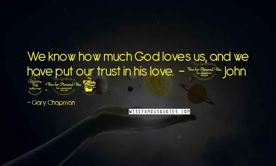 Gary Chapman Quotes: We know how much God loves us, and we have put our trust in his love. - 1 John 4:16