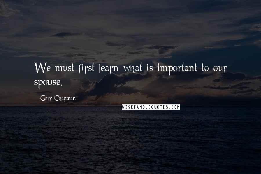 Gary Chapman Quotes: We must first learn what is important to our spouse.