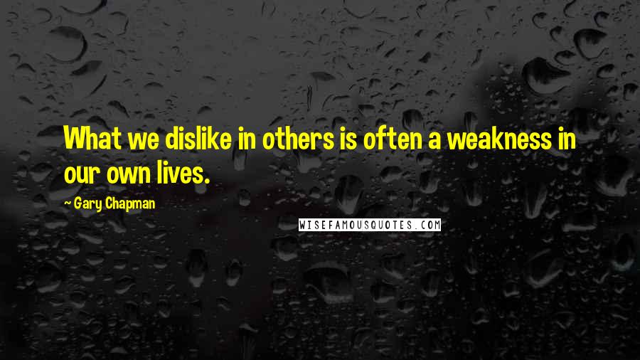 Gary Chapman Quotes: What we dislike in others is often a weakness in our own lives.