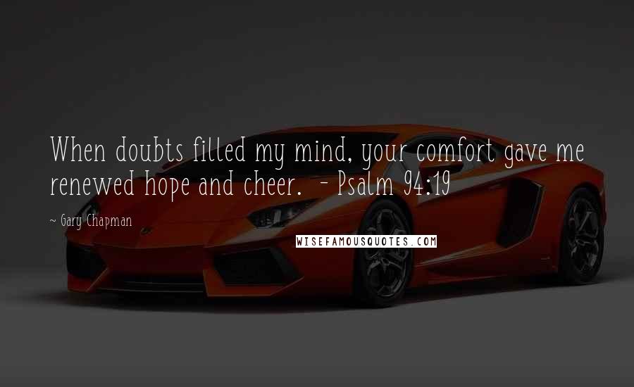 Gary Chapman Quotes: When doubts filled my mind, your comfort gave me renewed hope and cheer.  - Psalm 94:19