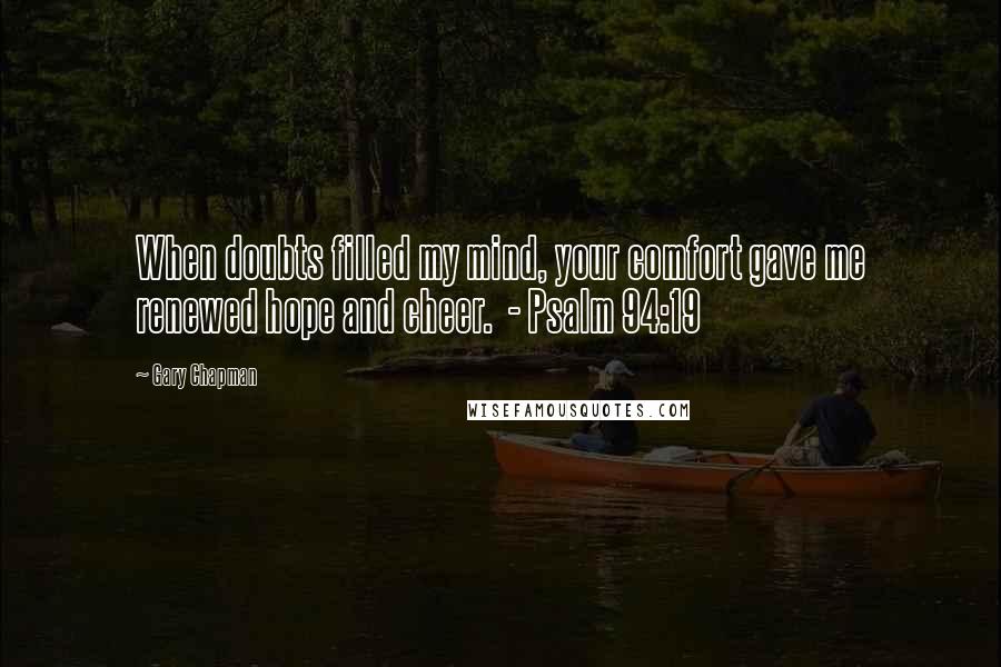 Gary Chapman Quotes: When doubts filled my mind, your comfort gave me renewed hope and cheer.  - Psalm 94:19