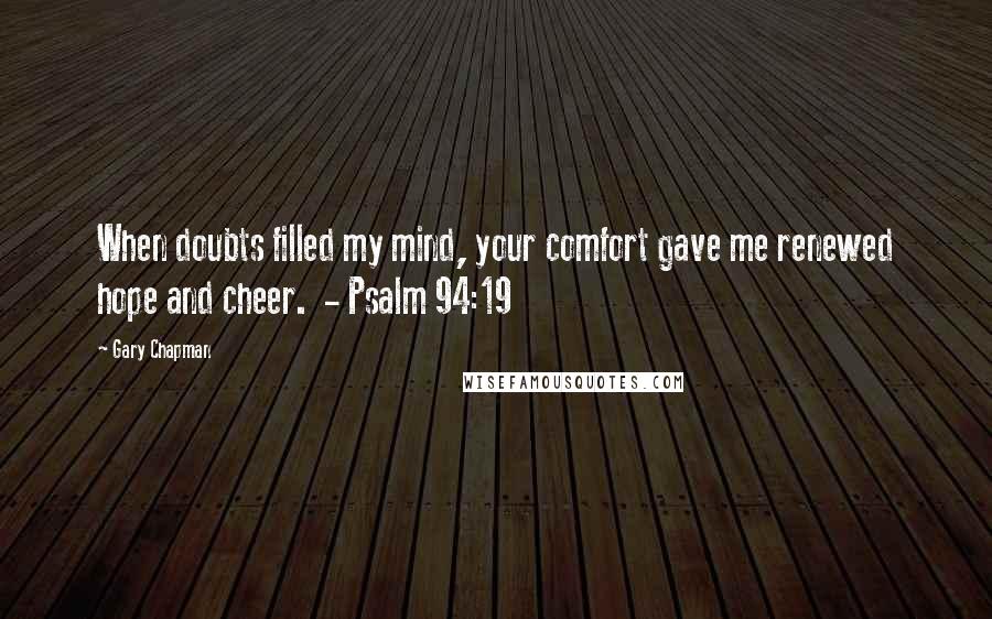 Gary Chapman Quotes: When doubts filled my mind, your comfort gave me renewed hope and cheer.  - Psalm 94:19