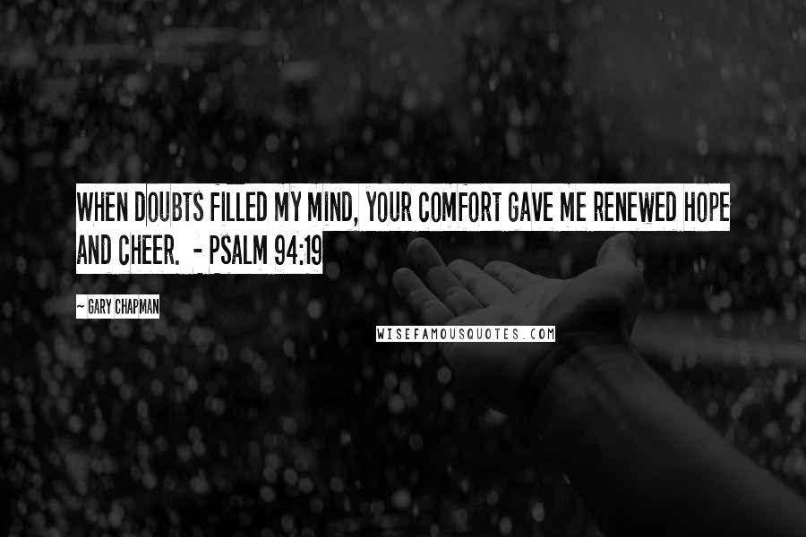 Gary Chapman Quotes: When doubts filled my mind, your comfort gave me renewed hope and cheer.  - Psalm 94:19