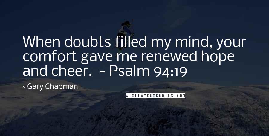 Gary Chapman Quotes: When doubts filled my mind, your comfort gave me renewed hope and cheer.  - Psalm 94:19