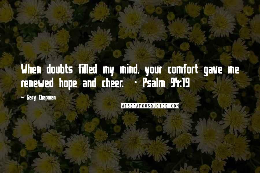 Gary Chapman Quotes: When doubts filled my mind, your comfort gave me renewed hope and cheer.  - Psalm 94:19