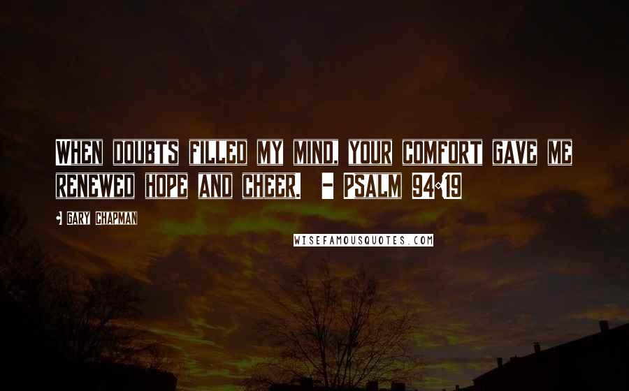 Gary Chapman Quotes: When doubts filled my mind, your comfort gave me renewed hope and cheer.  - Psalm 94:19