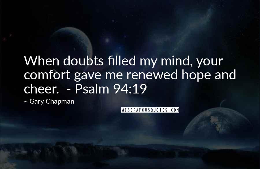 Gary Chapman Quotes: When doubts filled my mind, your comfort gave me renewed hope and cheer.  - Psalm 94:19