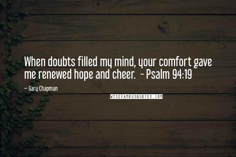 Gary Chapman Quotes: When doubts filled my mind, your comfort gave me renewed hope and cheer.  - Psalm 94:19