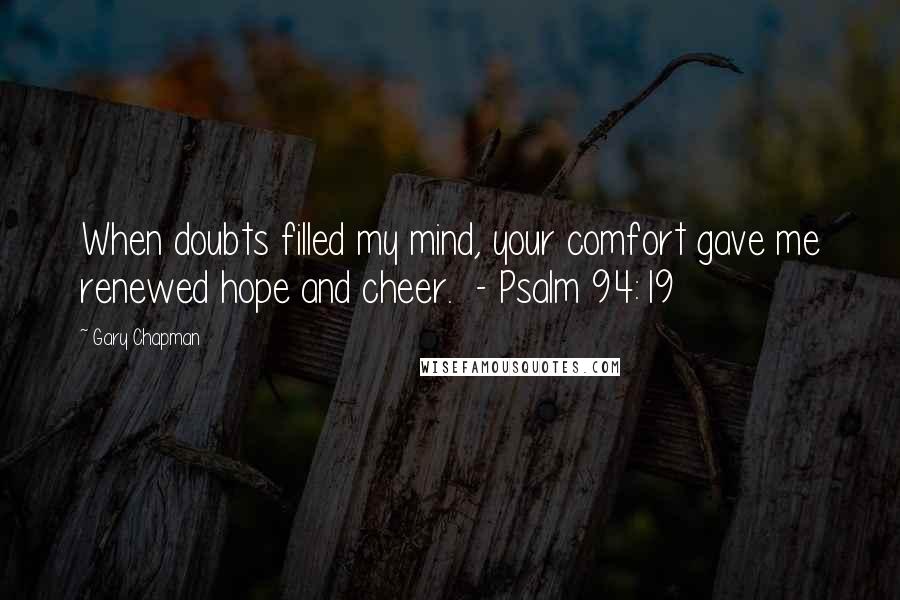 Gary Chapman Quotes: When doubts filled my mind, your comfort gave me renewed hope and cheer.  - Psalm 94:19