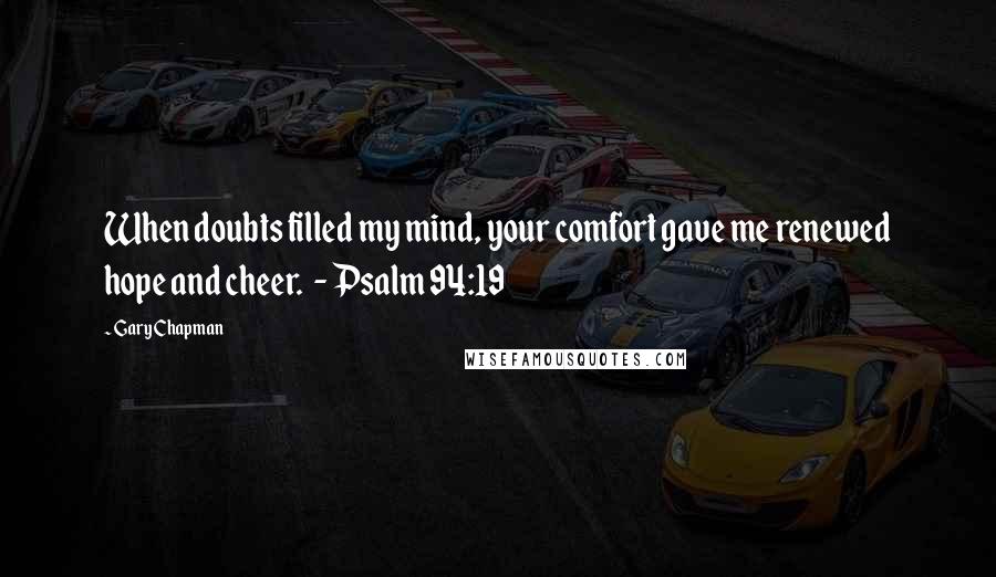 Gary Chapman Quotes: When doubts filled my mind, your comfort gave me renewed hope and cheer.  - Psalm 94:19