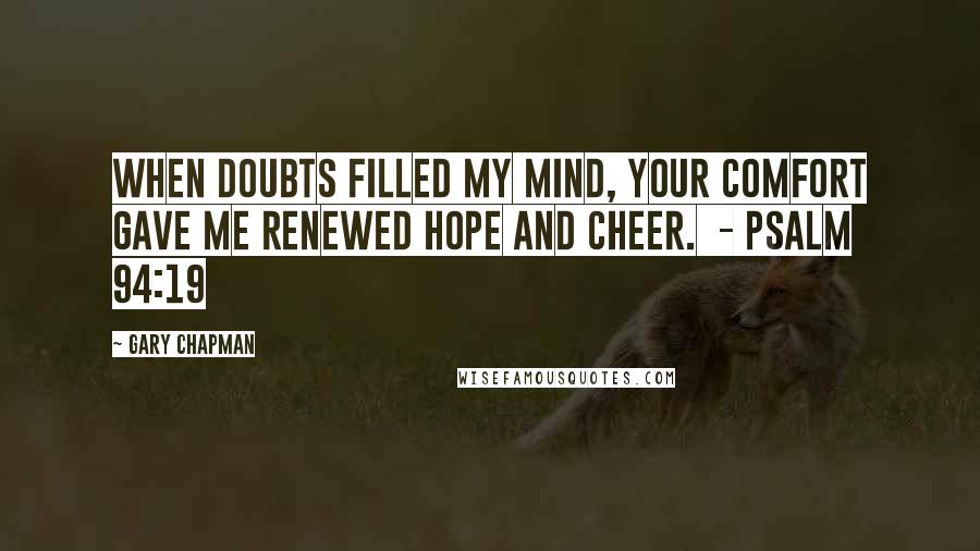 Gary Chapman Quotes: When doubts filled my mind, your comfort gave me renewed hope and cheer.  - Psalm 94:19