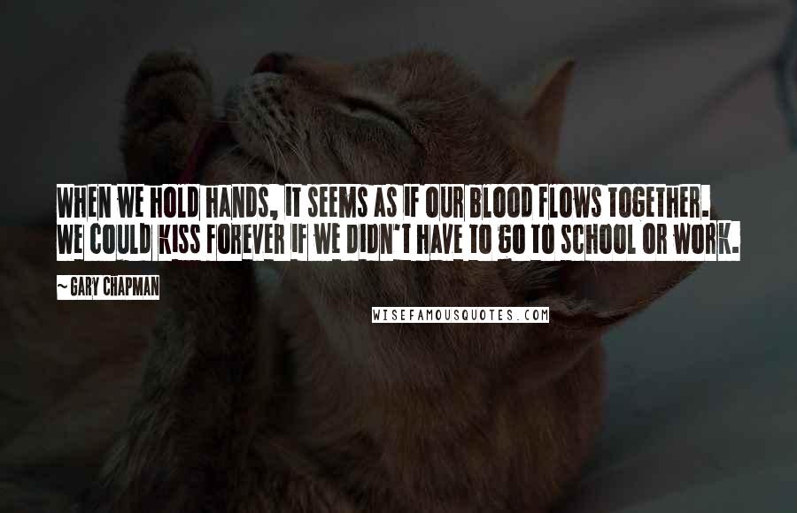 Gary Chapman Quotes: When we hold hands, it seems as if our blood flows together. We could kiss forever if we didn't have to go to school or work.