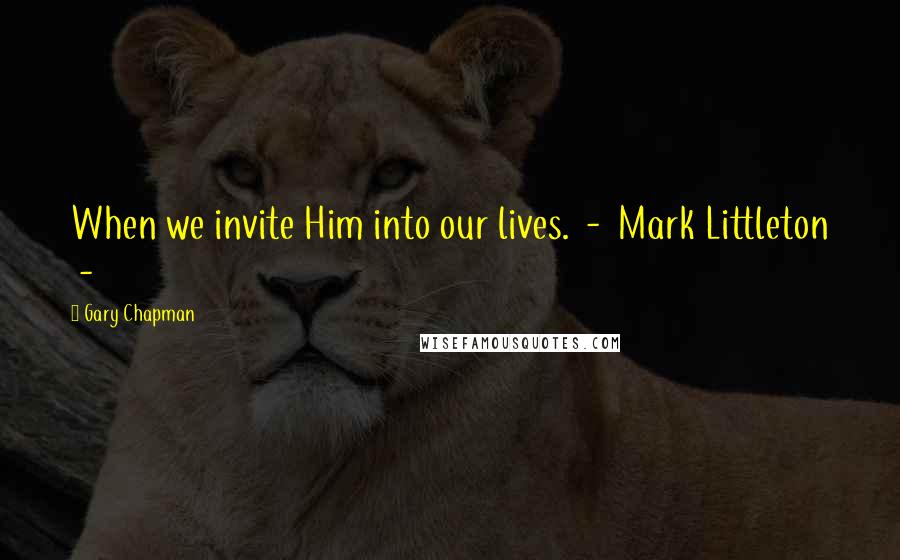 Gary Chapman Quotes: When we invite Him into our lives. - Mark Littleton -