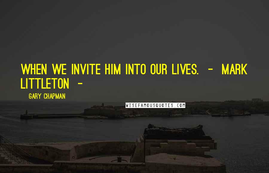 Gary Chapman Quotes: When we invite Him into our lives. - Mark Littleton -