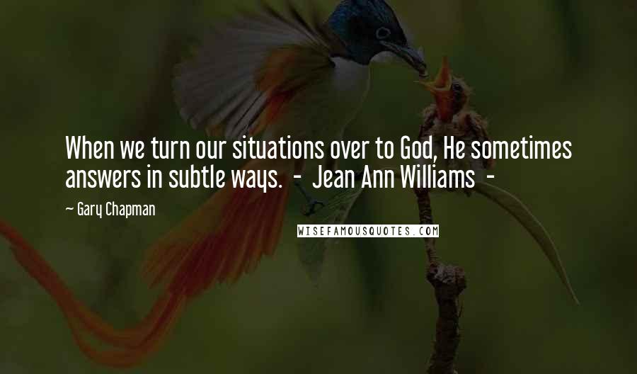Gary Chapman Quotes: When we turn our situations over to God, He sometimes answers in subtle ways. - Jean Ann Williams -
