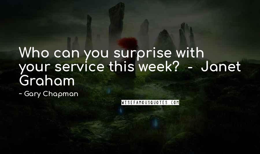 Gary Chapman Quotes: Who can you surprise with your service this week? - Janet Graham
