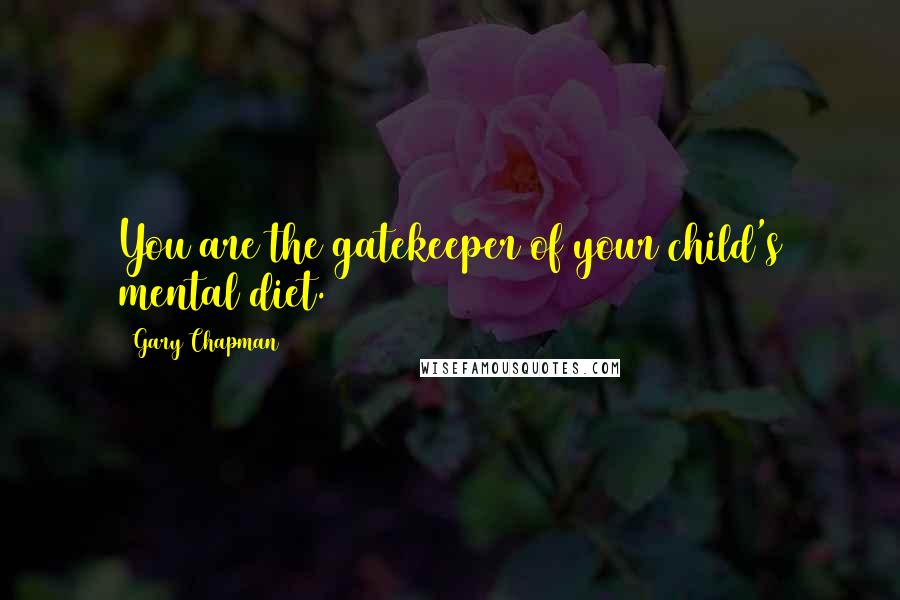 Gary Chapman Quotes: You are the gatekeeper of your child's mental diet.