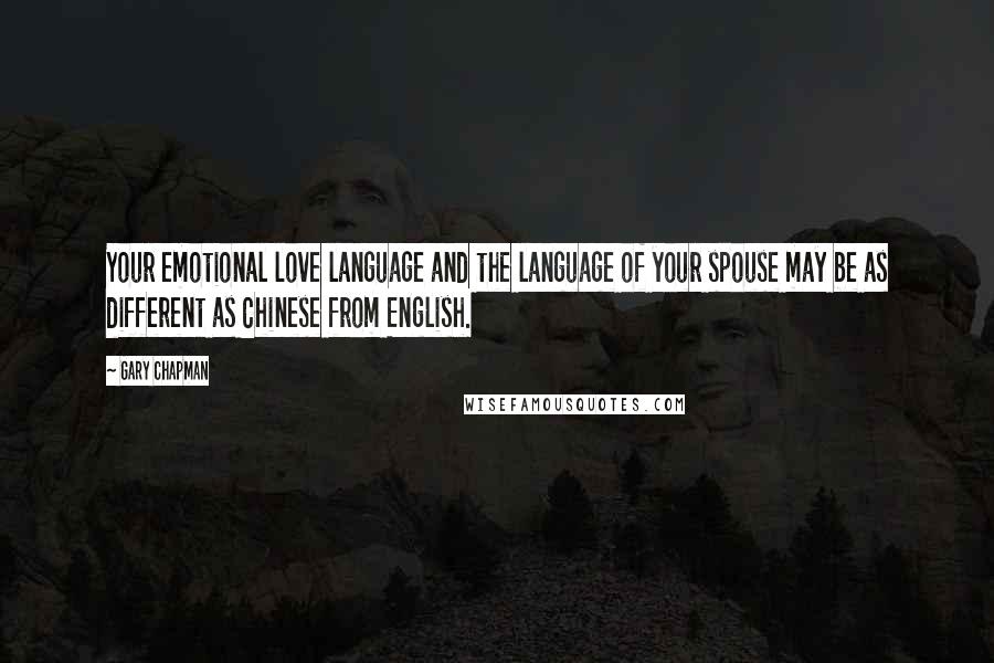 Gary Chapman Quotes: Your emotional love language and the language of your spouse may be as different as Chinese from English.