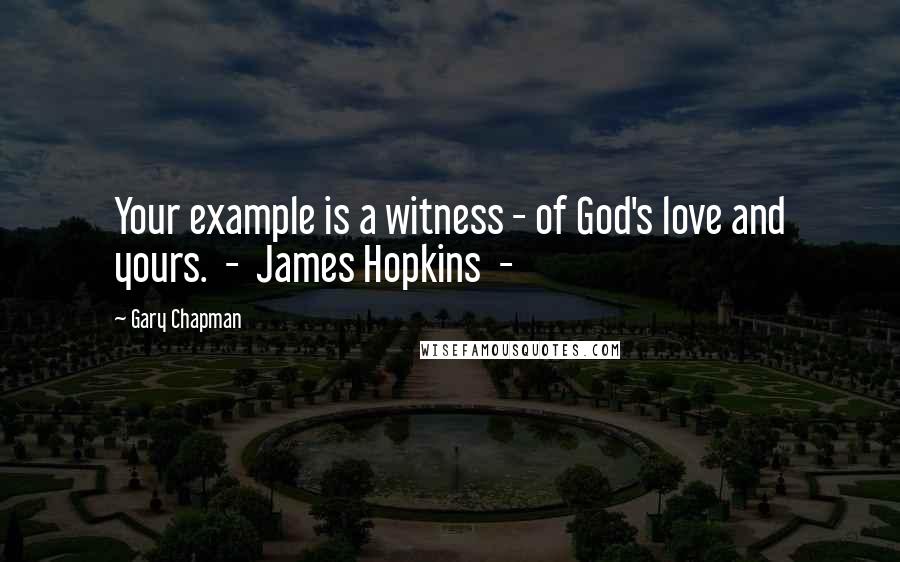Gary Chapman Quotes: Your example is a witness - of God's love and yours.  -  James Hopkins  -