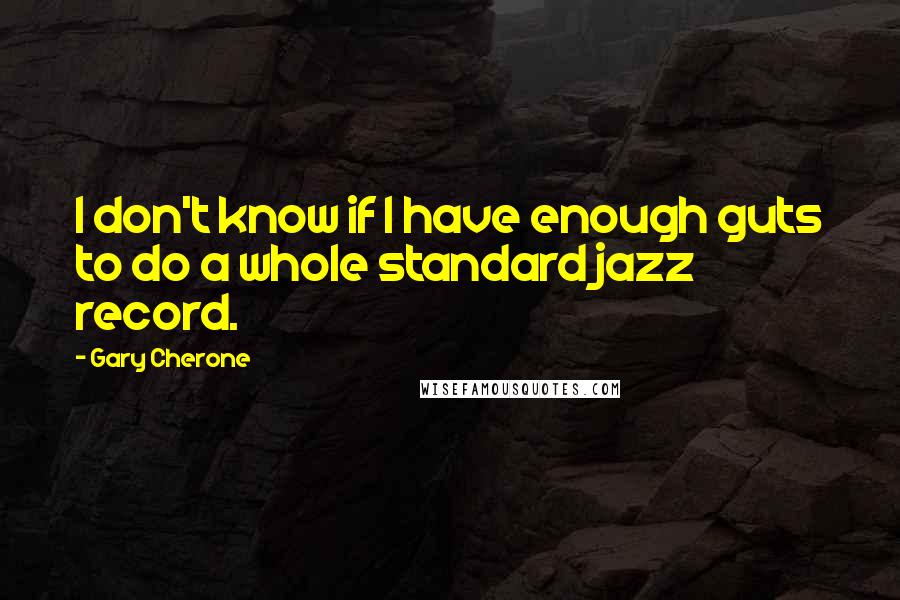 Gary Cherone Quotes: I don't know if I have enough guts to do a whole standard jazz record.