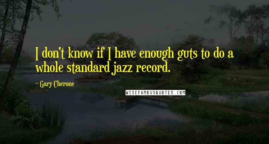 Gary Cherone Quotes: I don't know if I have enough guts to do a whole standard jazz record.