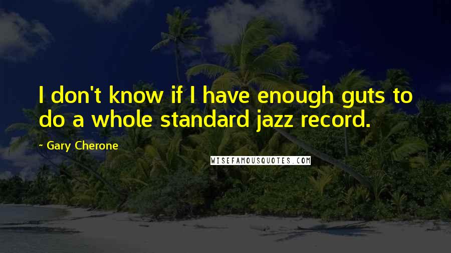 Gary Cherone Quotes: I don't know if I have enough guts to do a whole standard jazz record.