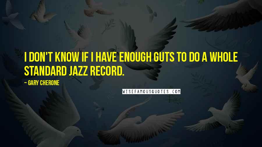 Gary Cherone Quotes: I don't know if I have enough guts to do a whole standard jazz record.