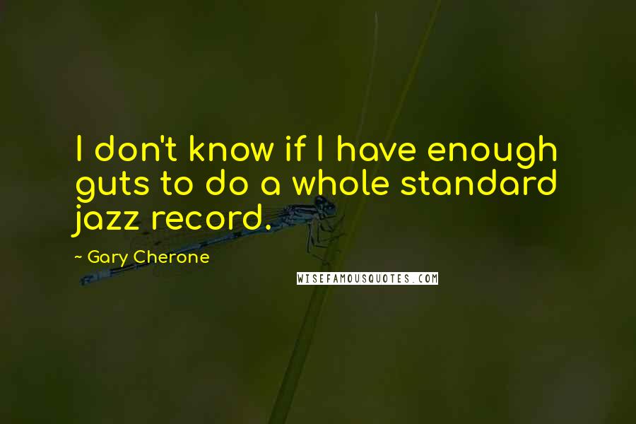 Gary Cherone Quotes: I don't know if I have enough guts to do a whole standard jazz record.