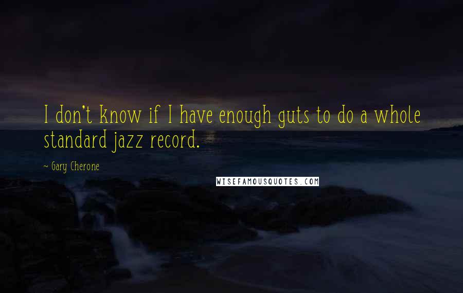 Gary Cherone Quotes: I don't know if I have enough guts to do a whole standard jazz record.