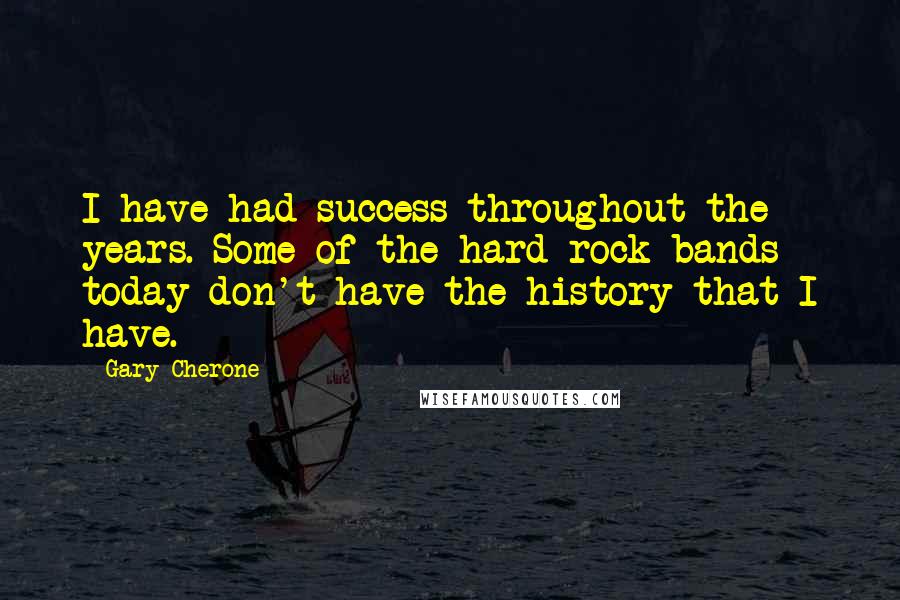 Gary Cherone Quotes: I have had success throughout the years. Some of the hard rock bands today don't have the history that I have.