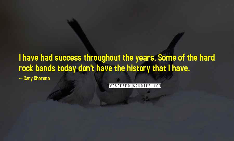 Gary Cherone Quotes: I have had success throughout the years. Some of the hard rock bands today don't have the history that I have.