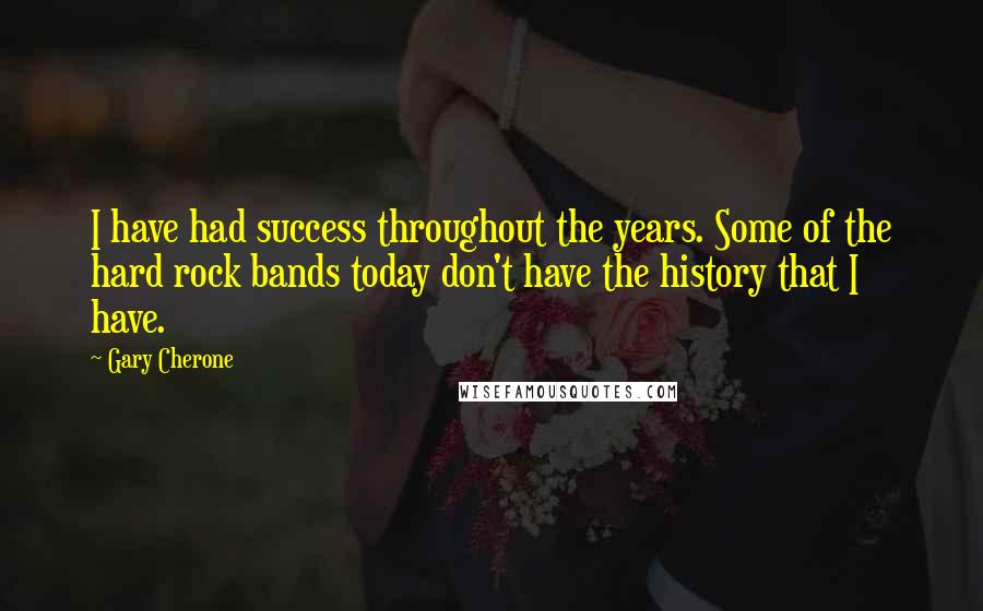 Gary Cherone Quotes: I have had success throughout the years. Some of the hard rock bands today don't have the history that I have.