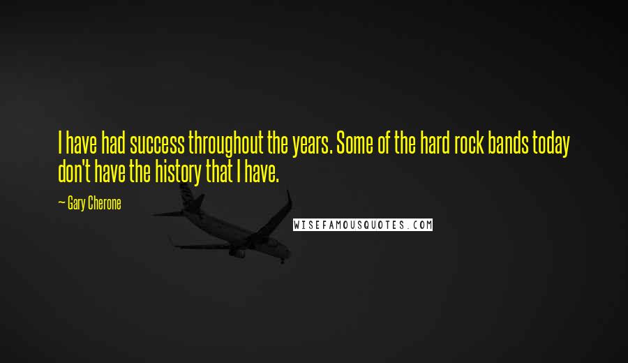 Gary Cherone Quotes: I have had success throughout the years. Some of the hard rock bands today don't have the history that I have.
