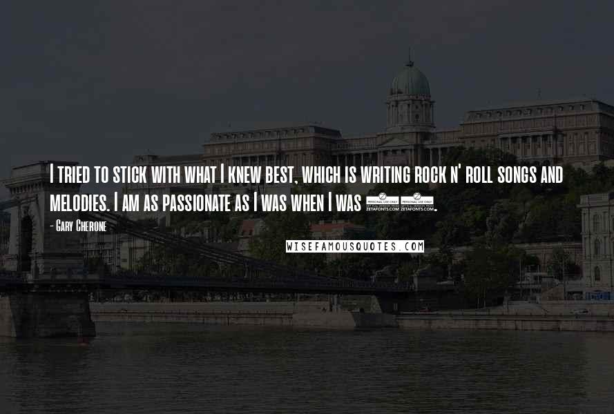 Gary Cherone Quotes: I tried to stick with what I knew best, which is writing rock n' roll songs and melodies. I am as passionate as I was when I was 20.