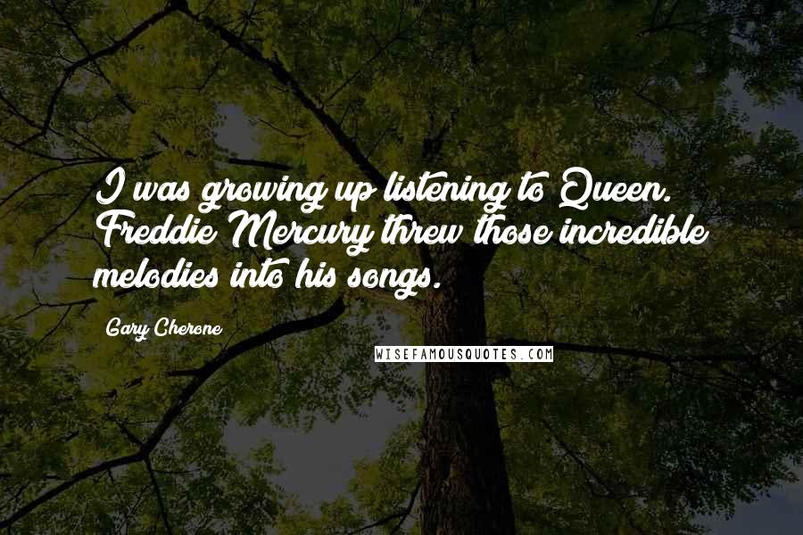 Gary Cherone Quotes: I was growing up listening to Queen. Freddie Mercury threw those incredible melodies into his songs.
