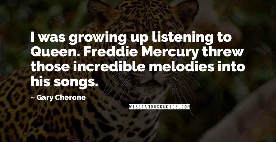 Gary Cherone Quotes: I was growing up listening to Queen. Freddie Mercury threw those incredible melodies into his songs.
