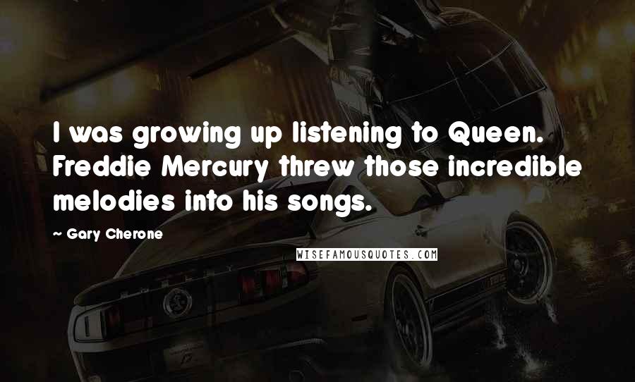 Gary Cherone Quotes: I was growing up listening to Queen. Freddie Mercury threw those incredible melodies into his songs.